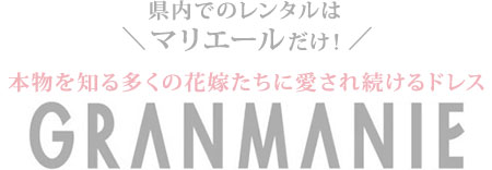 県内でのレンタルはマリエールだけ！本物を知る多くの花嫁たちに愛され続けるドレス GRANMANIE