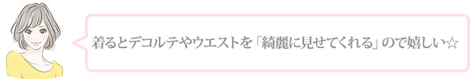 デコルテやウエストを「綺麗に見せてくれる」ところがいい！
