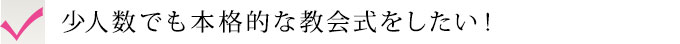 少人数でも本格的な教会式をしたい！