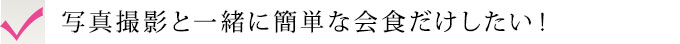 写真撮影と一緒に簡単な会食だけしたい！