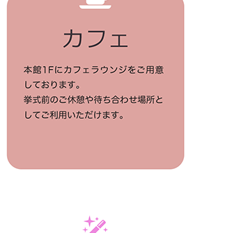 カフェ 本館1Fにカフェラウンジをご用意しております。挙式前のご休憩や待ち合わせ場所としてご利用いただけます。