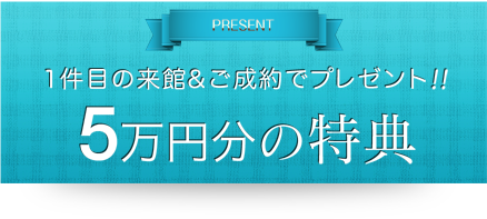 1件目の来館ご成約で50000円分の特典プレゼント!