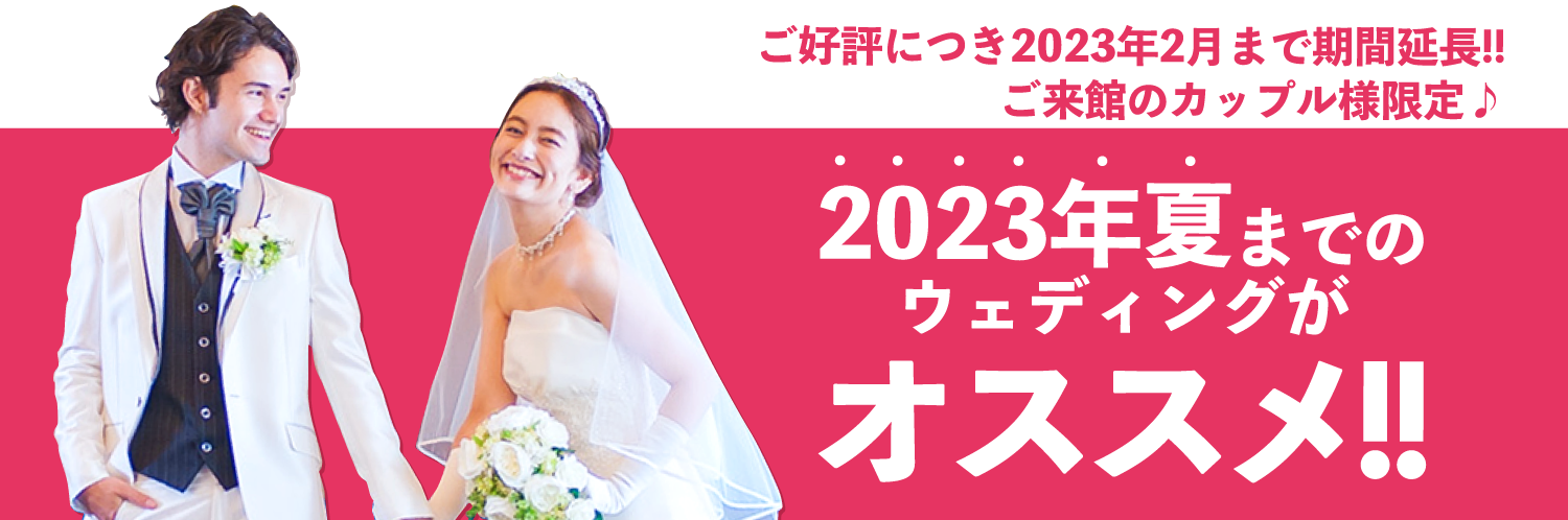 2023年2月までにご来館のカップル様限定！2023年夏までのウェディングがオススメ!